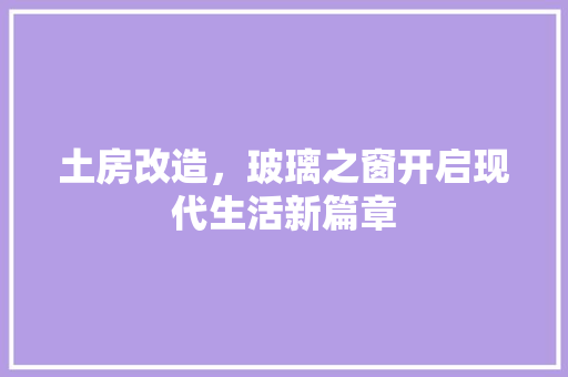 土房改造，玻璃之窗开启现代生活新篇章
