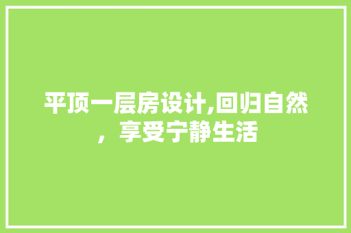平顶一层房设计,回归自然，享受宁静生活