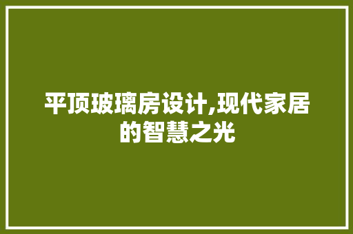 平顶玻璃房设计,现代家居的智慧之光