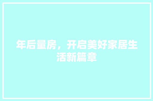年后量房，开启美好家居生活新篇章