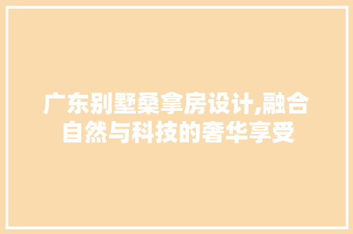 广东别墅桑拿房设计,融合自然与科技的奢华享受