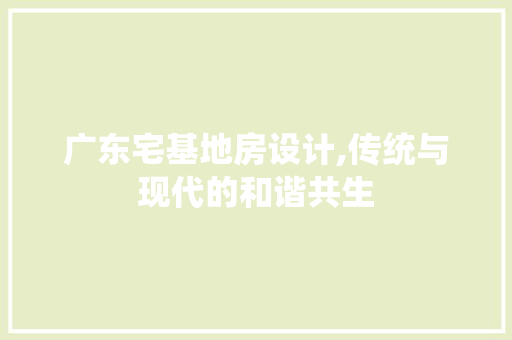 广东宅基地房设计,传统与现代的和谐共生