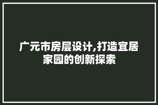 广元市房层设计,打造宜居家园的创新探索