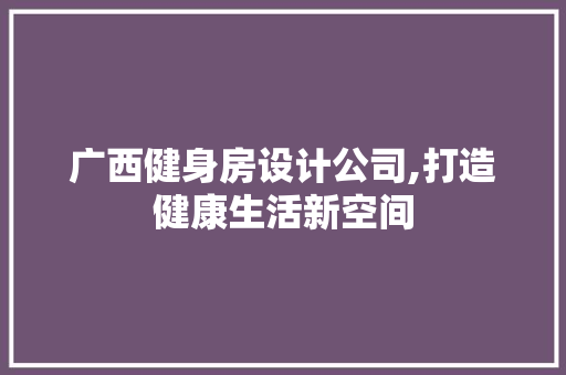 广西健身房设计公司,打造健康生活新空间