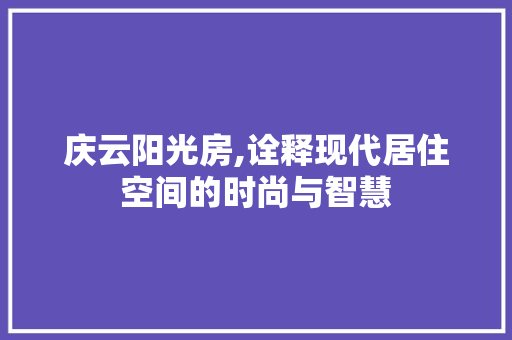 庆云阳光房,诠释现代居住空间的时尚与智慧