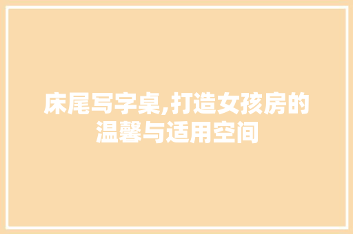 床尾写字桌,打造女孩房的温馨与适用空间