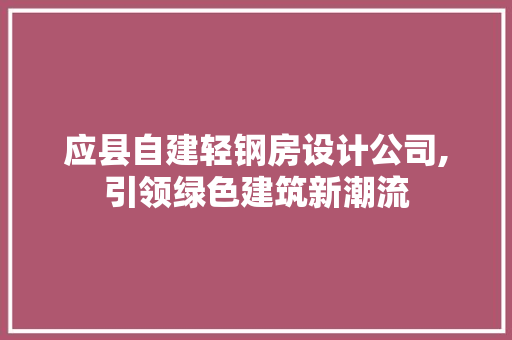 应县自建轻钢房设计公司,引领绿色建筑新潮流