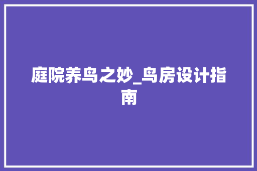 庭院养鸟之妙_鸟房设计指南