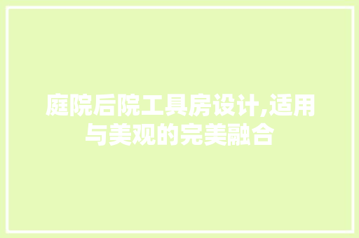 庭院后院工具房设计,适用与美观的完美融合