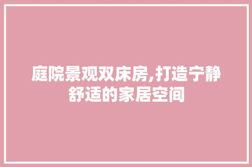 庭院景观双床房,打造宁静舒适的家居空间