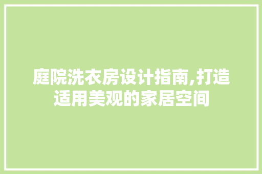 庭院洗衣房设计指南,打造适用美观的家居空间