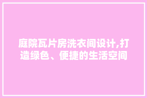 庭院瓦片房洗衣间设计,打造绿色、便捷的生活空间