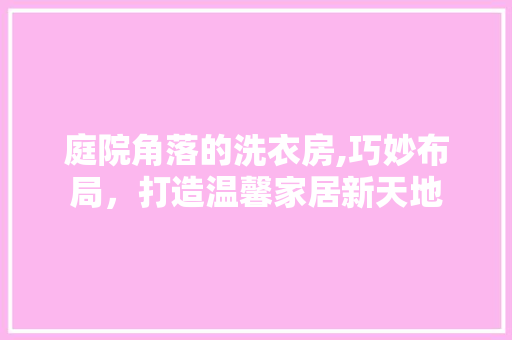 庭院角落的洗衣房,巧妙布局，打造温馨家居新天地