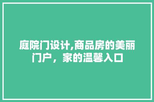 庭院门设计,商品房的美丽门户，家的温馨入口