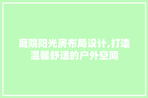 庭院阳光房布局设计,打造温馨舒适的户外空间