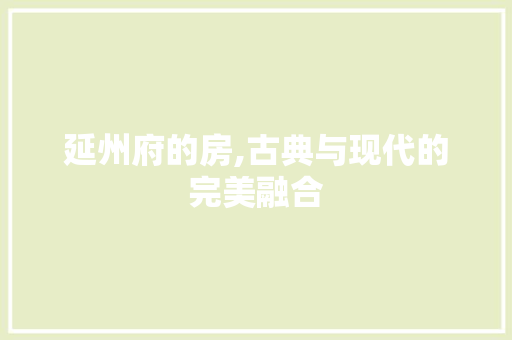延州府的房,古典与现代的完美融合