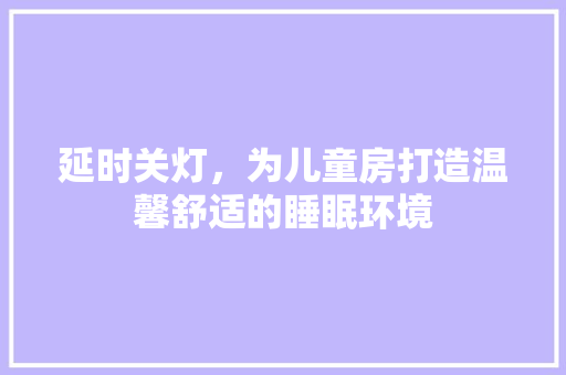 延时关灯，为儿童房打造温馨舒适的睡眠环境