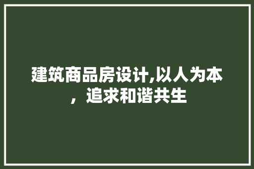 建筑商品房设计,以人为本，追求和谐共生