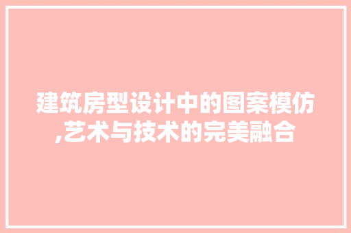 建筑房型设计中的图案模仿,艺术与技术的完美融合