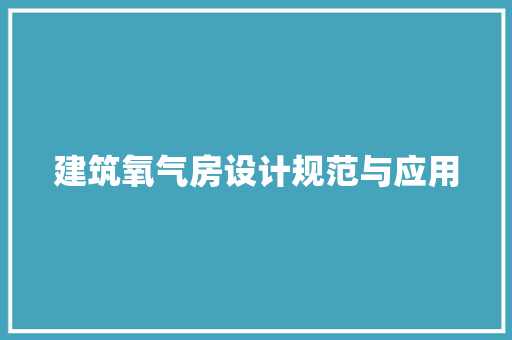 建筑氧气房设计规范与应用