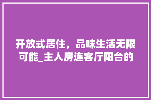 开放式居住，品味生活无限可能_主人房连客厅阳台的设计理念与方法