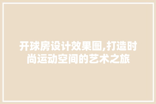 开球房设计效果图,打造时尚运动空间的艺术之旅