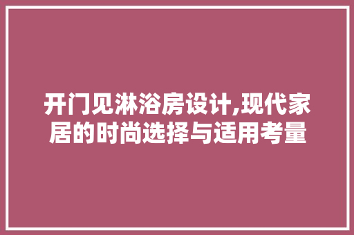 开门见淋浴房设计,现代家居的时尚选择与适用考量