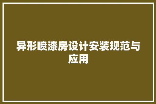 异形喷漆房设计安装规范与应用