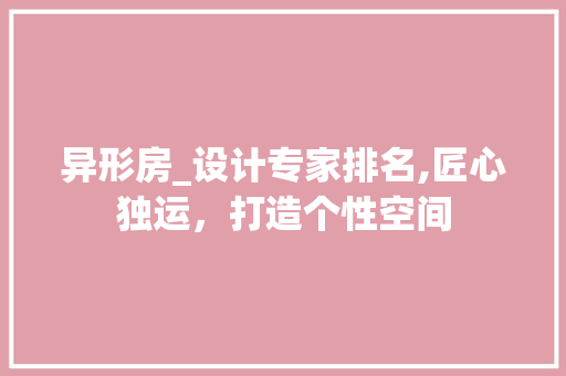 异形房_设计专家排名,匠心独运，打造个性空间