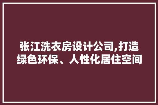 张江洗衣房设计公司,打造绿色环保、人性化居住空间的创新力量