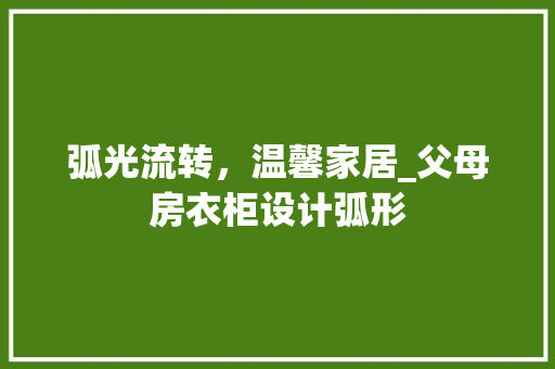 弧光流转，温馨家居_父母房衣柜设计弧形