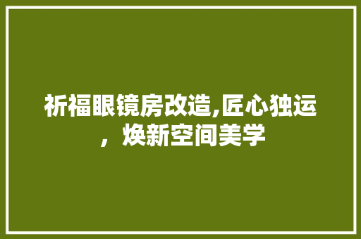 祈福眼镜房改造,匠心独运，焕新空间美学