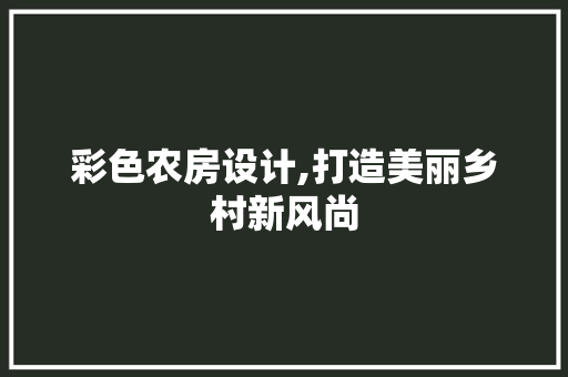 彩色农房设计,打造美丽乡村新风尚