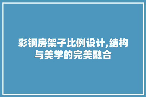 彩钢房架子比例设计,结构与美学的完美融合