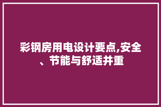 彩钢房用电设计要点,安全、节能与舒适并重