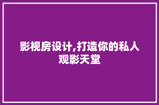 影视房设计,打造你的私人观影天堂