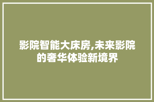 影院智能大床房,未来影院的奢华体验新境界