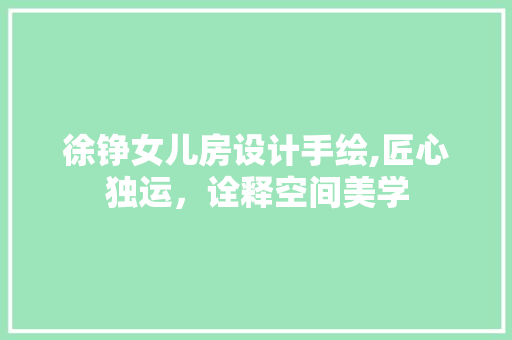 徐铮女儿房设计手绘,匠心独运，诠释空间美学