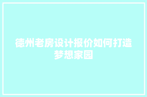 德州老房设计报价如何打造梦想家园
