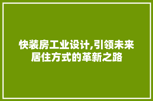 快装房工业设计,引领未来居住方式的革新之路