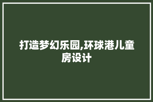 打造梦幻乐园,环球港儿童房设计
