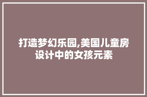 打造梦幻乐园,美国儿童房设计中的女孩元素
