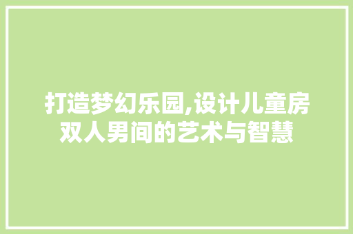打造梦幻乐园,设计儿童房双人男间的艺术与智慧