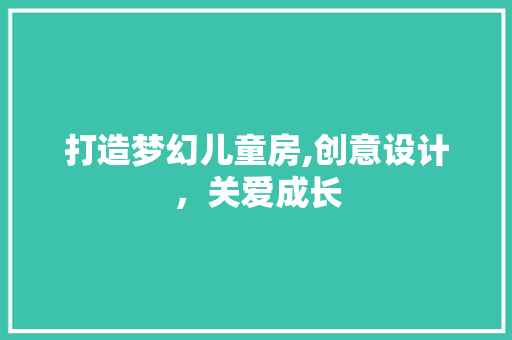 打造梦幻儿童房,创意设计，关爱成长
