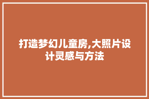 打造梦幻儿童房,大照片设计灵感与方法
