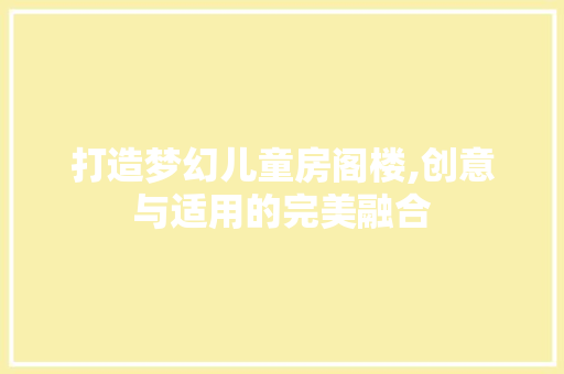 打造梦幻儿童房阁楼,创意与适用的完美融合