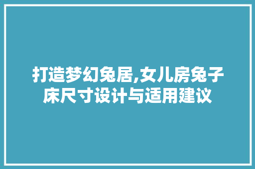 打造梦幻兔居,女儿房兔子床尺寸设计与适用建议