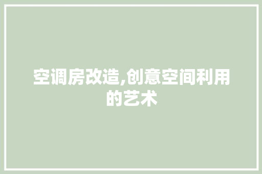 空调房改造,创意空间利用的艺术