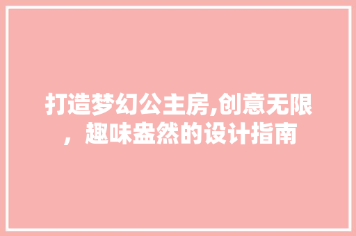 打造梦幻公主房,创意无限，趣味盎然的设计指南
