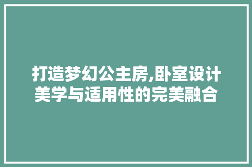 打造梦幻公主房,卧室设计美学与适用性的完美融合